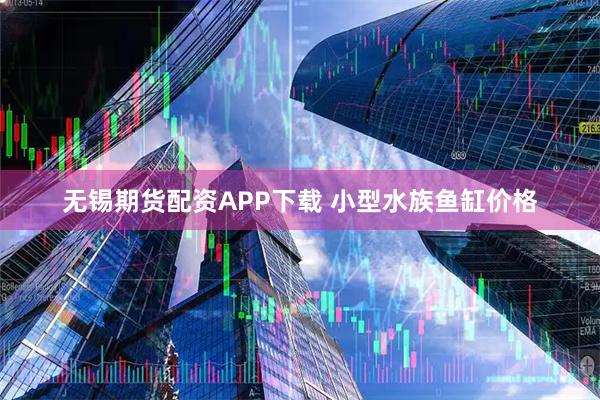 无锡期货配资APP下载 小型水族鱼缸价格