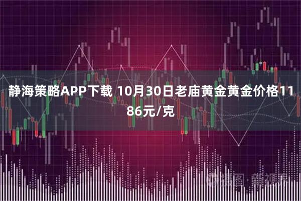 静海策略APP下载 10月30日老庙黄金黄金价格1186元/克