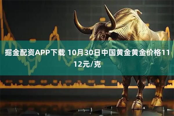 掘金配资APP下载 10月30日中国黄金黄金价格1112元/克