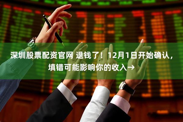 深圳股票配资官网 退钱了！12月1日开始确认，填错可能影响你的收入→