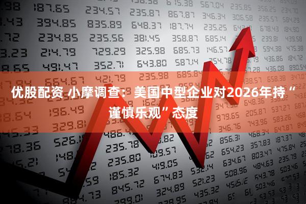 优股配资 小摩调查：美国中型企业对2026年持“谨慎乐观”态度