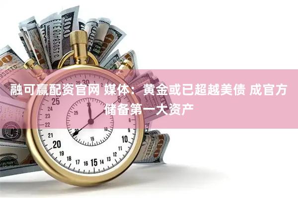 融可赢配资官网 媒体：黄金或已超越美债 成官方储备第一大资产