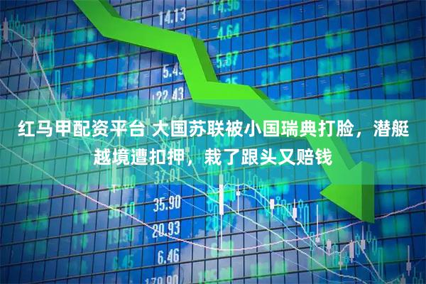 红马甲配资平台 大国苏联被小国瑞典打脸，潜艇越境遭扣押，栽了跟头又赔钱