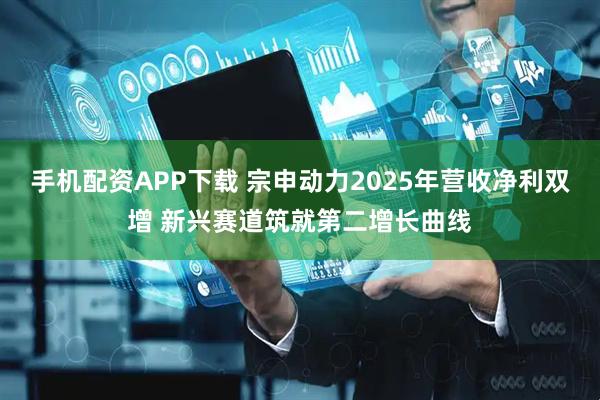 手机配资APP下载 宗申动力2025年营收净利双增 新兴赛道筑就第二增长曲线